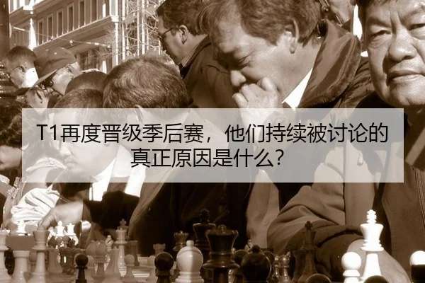 T1再度晋级季后赛，他们持续被讨论的真正原因是什么？